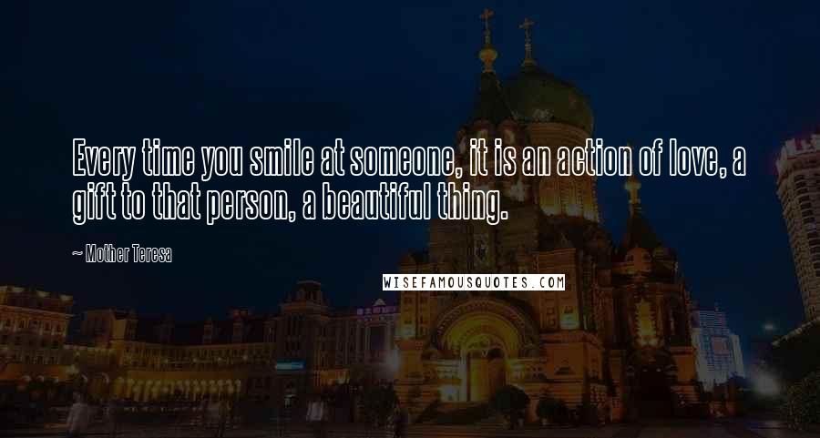 Mother Teresa Quotes: Every time you smile at someone, it is an action of love, a gift to that person, a beautiful thing.