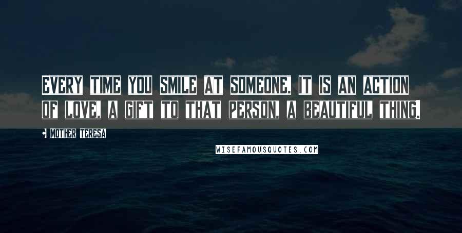 Mother Teresa Quotes: Every time you smile at someone, it is an action of love, a gift to that person, a beautiful thing.