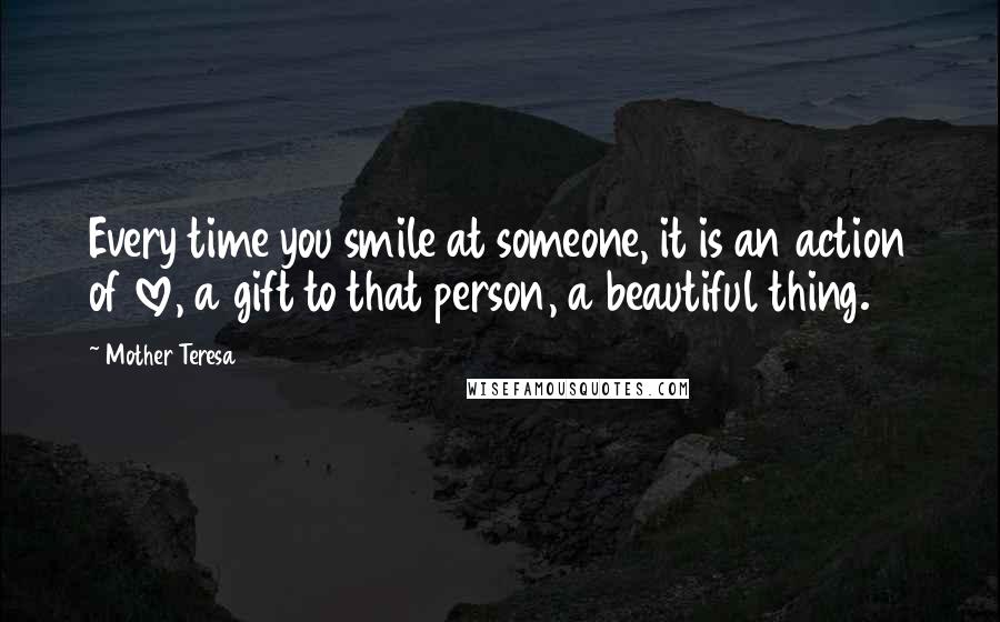 Mother Teresa Quotes: Every time you smile at someone, it is an action of love, a gift to that person, a beautiful thing.