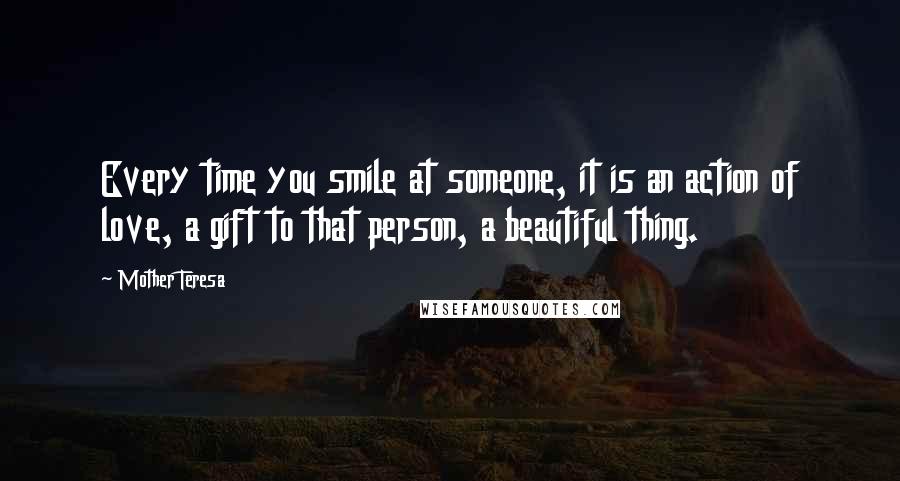 Mother Teresa Quotes: Every time you smile at someone, it is an action of love, a gift to that person, a beautiful thing.