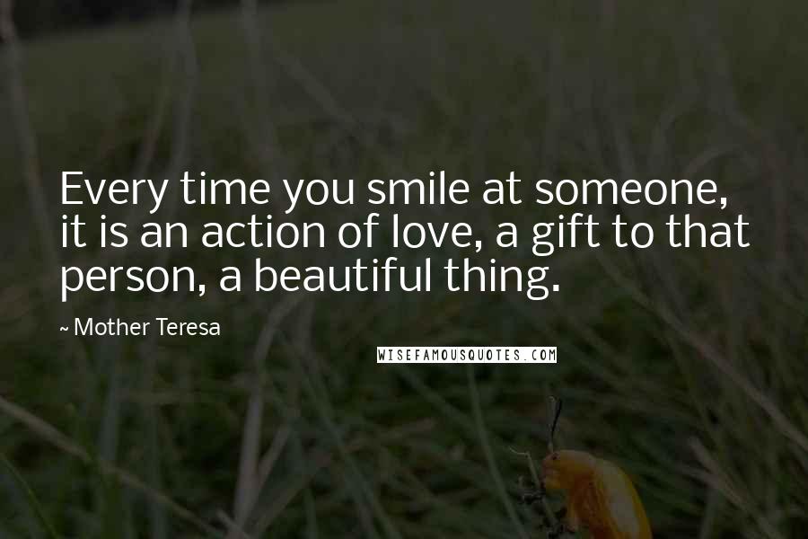 Mother Teresa Quotes: Every time you smile at someone, it is an action of love, a gift to that person, a beautiful thing.