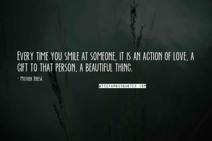 Mother Teresa Quotes: Every time you smile at someone, it is an action of love, a gift to that person, a beautiful thing.
