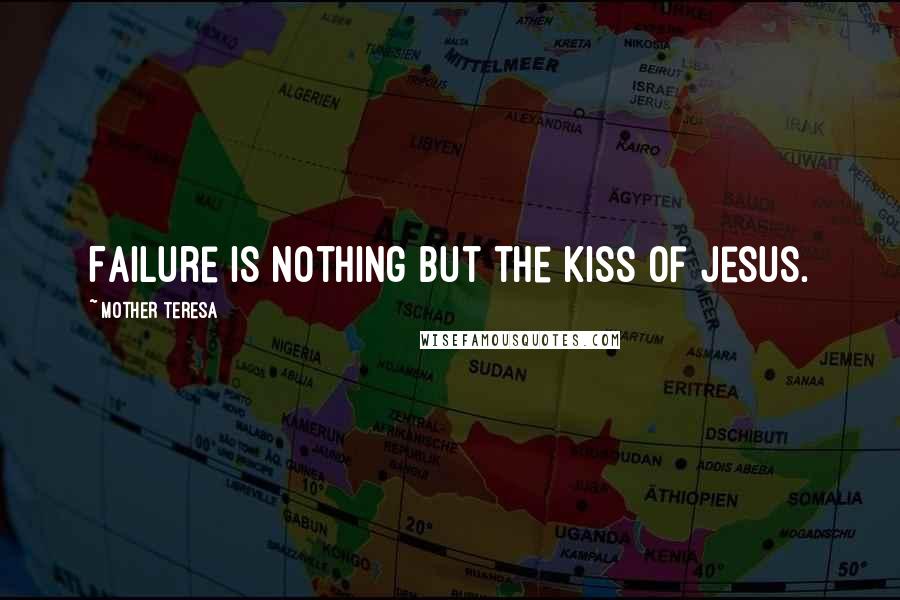 Mother Teresa Quotes: Failure is nothing but the kiss of Jesus.