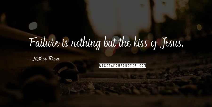 Mother Teresa Quotes: Failure is nothing but the kiss of Jesus.
