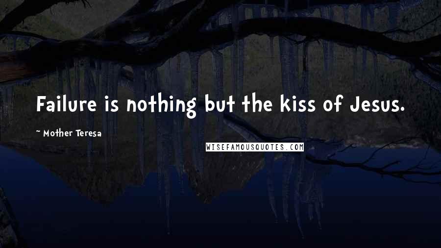 Mother Teresa Quotes: Failure is nothing but the kiss of Jesus.