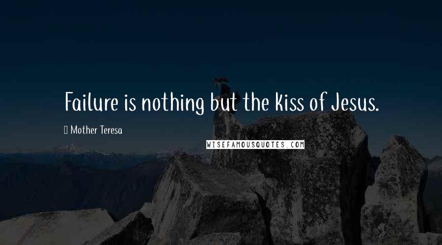 Mother Teresa Quotes: Failure is nothing but the kiss of Jesus.