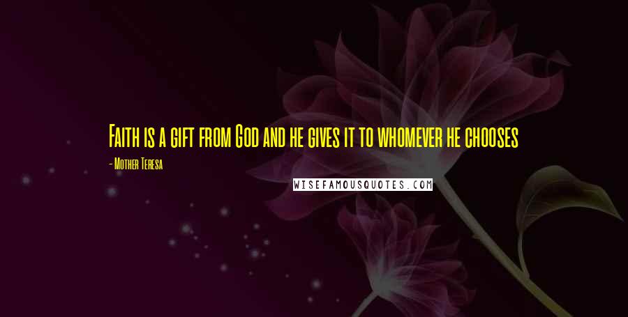 Mother Teresa Quotes: Faith is a gift from God and he gives it to whomever he chooses