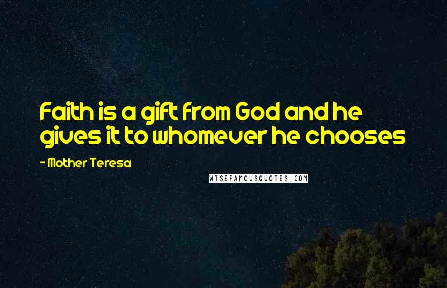 Mother Teresa Quotes: Faith is a gift from God and he gives it to whomever he chooses