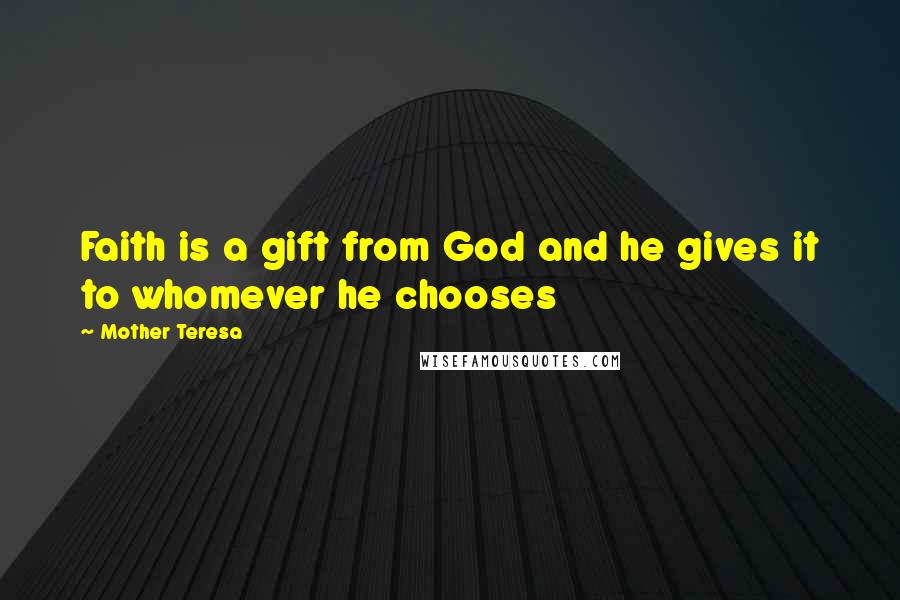 Mother Teresa Quotes: Faith is a gift from God and he gives it to whomever he chooses