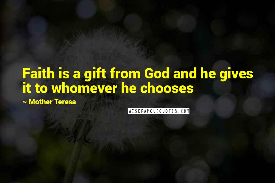 Mother Teresa Quotes: Faith is a gift from God and he gives it to whomever he chooses