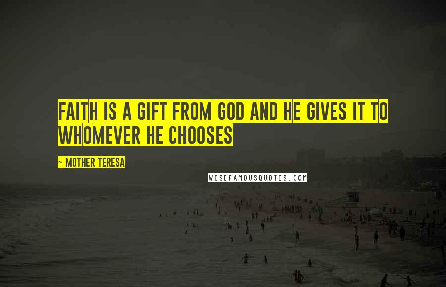 Mother Teresa Quotes: Faith is a gift from God and he gives it to whomever he chooses