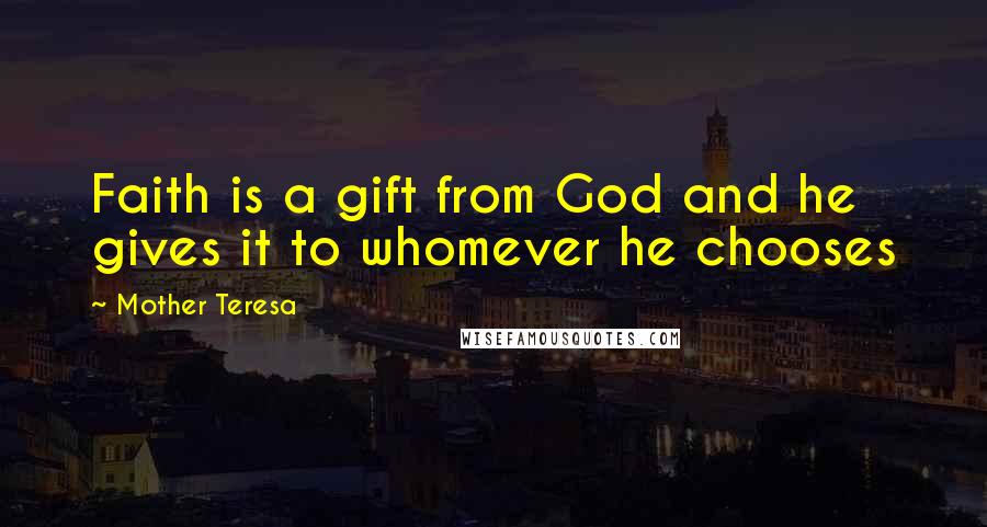 Mother Teresa Quotes: Faith is a gift from God and he gives it to whomever he chooses