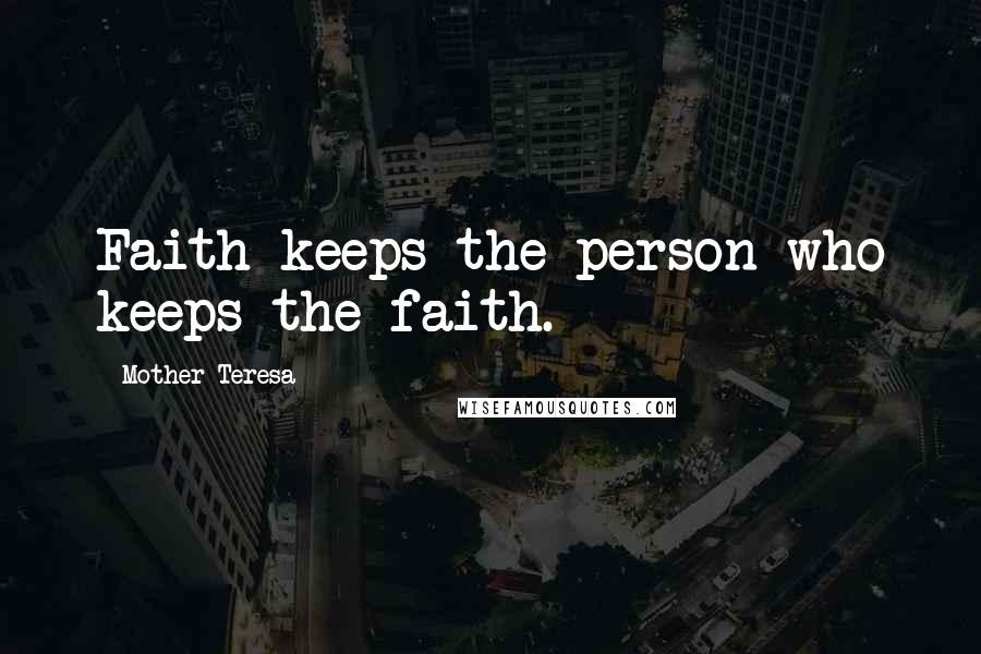 Mother Teresa Quotes: Faith keeps the person who keeps the faith.