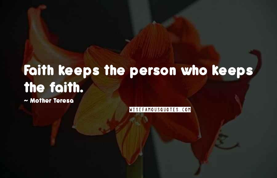 Mother Teresa Quotes: Faith keeps the person who keeps the faith.