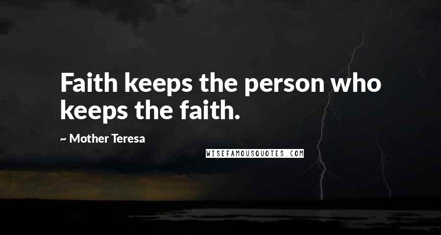 Mother Teresa Quotes: Faith keeps the person who keeps the faith.