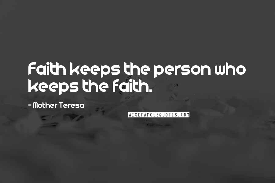 Mother Teresa Quotes: Faith keeps the person who keeps the faith.