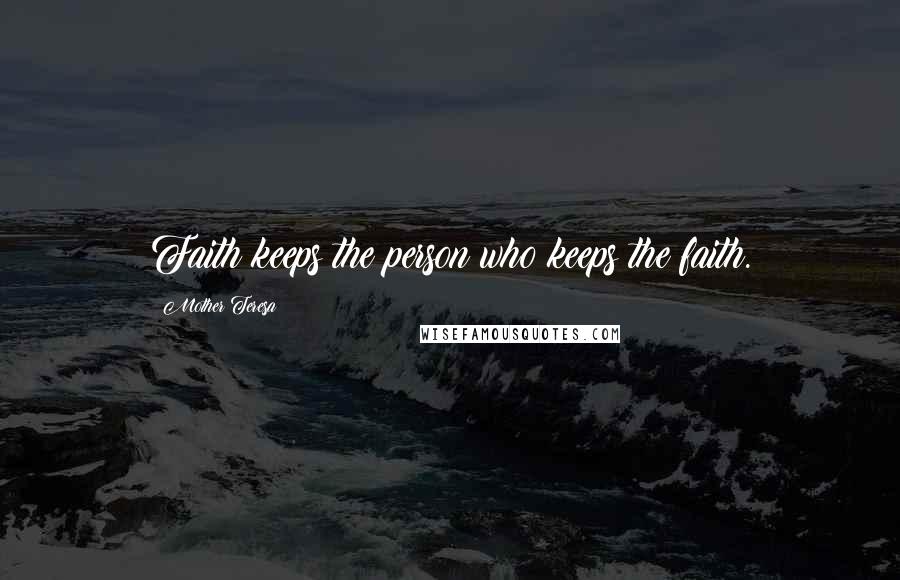 Mother Teresa Quotes: Faith keeps the person who keeps the faith.