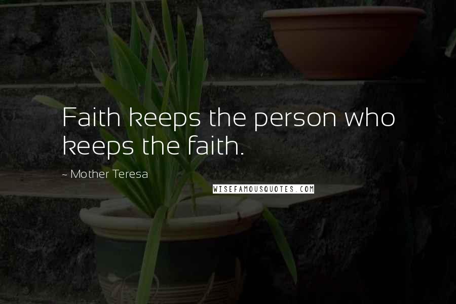 Mother Teresa Quotes: Faith keeps the person who keeps the faith.