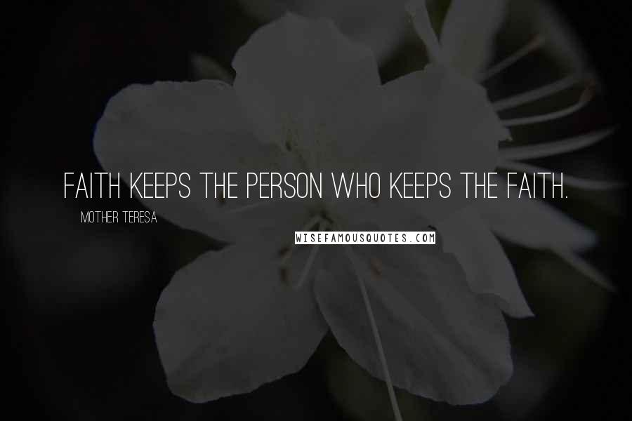 Mother Teresa Quotes: Faith keeps the person who keeps the faith.