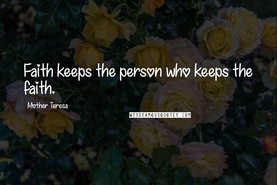 Mother Teresa Quotes: Faith keeps the person who keeps the faith.