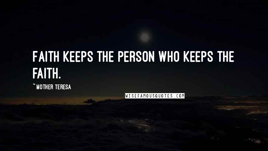 Mother Teresa Quotes: Faith keeps the person who keeps the faith.