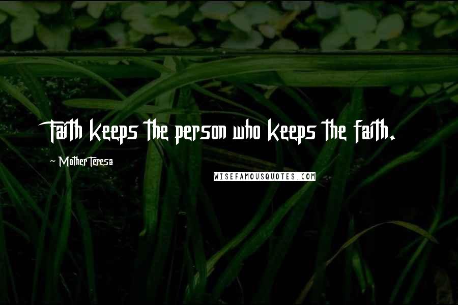 Mother Teresa Quotes: Faith keeps the person who keeps the faith.