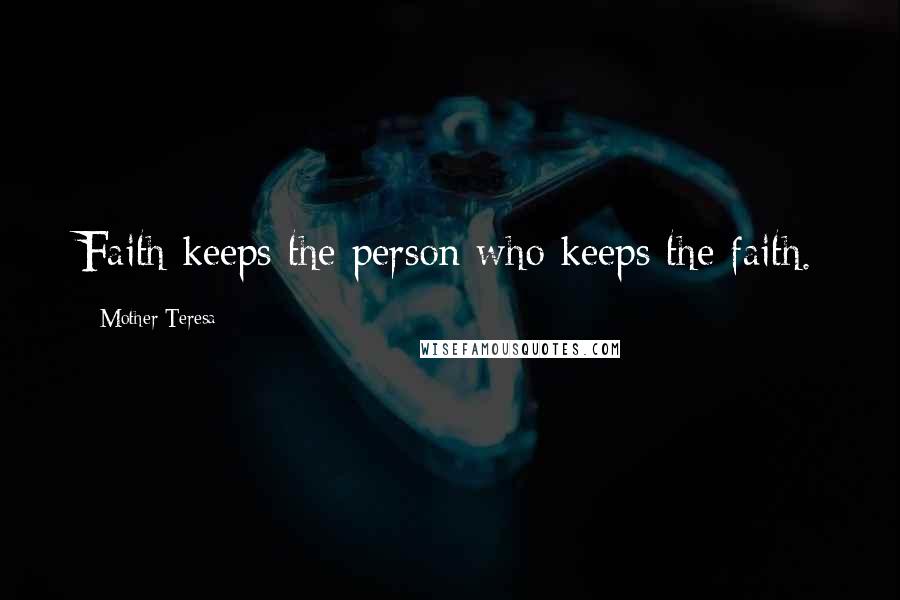 Mother Teresa Quotes: Faith keeps the person who keeps the faith.