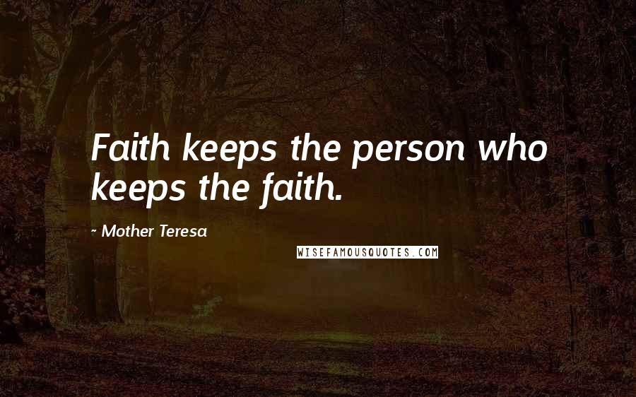 Mother Teresa Quotes: Faith keeps the person who keeps the faith.