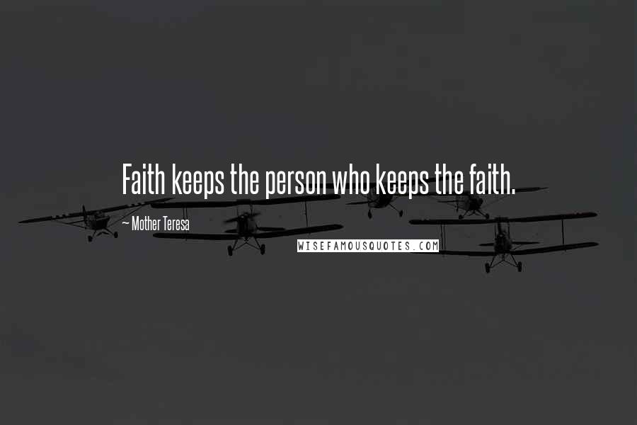Mother Teresa Quotes: Faith keeps the person who keeps the faith.