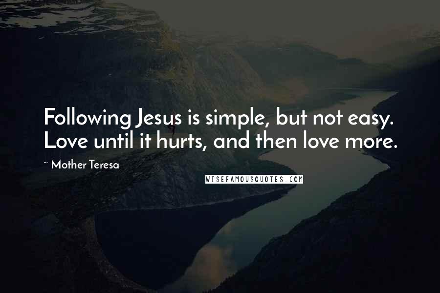 Mother Teresa Quotes: Following Jesus is simple, but not easy. Love until it hurts, and then love more.