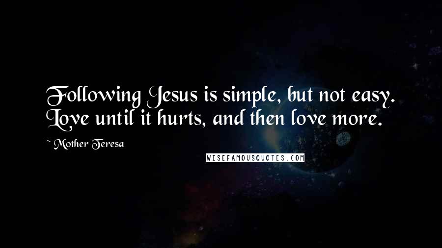 Mother Teresa Quotes: Following Jesus is simple, but not easy. Love until it hurts, and then love more.