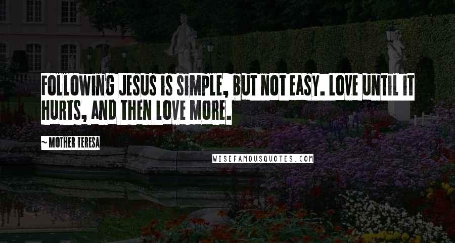 Mother Teresa Quotes: Following Jesus is simple, but not easy. Love until it hurts, and then love more.