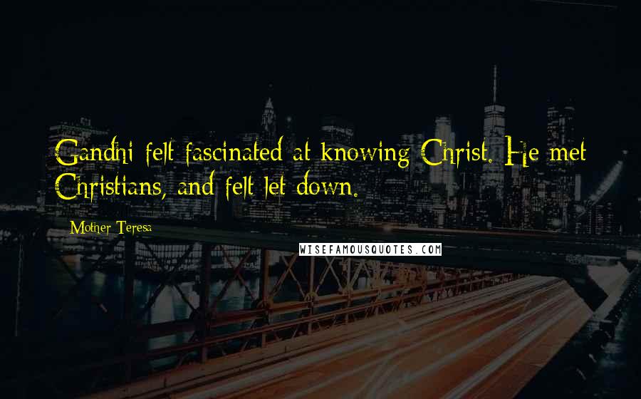 Mother Teresa Quotes: Gandhi felt fascinated at knowing Christ. He met Christians, and felt let down.