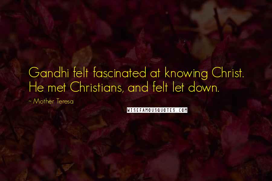Mother Teresa Quotes: Gandhi felt fascinated at knowing Christ. He met Christians, and felt let down.