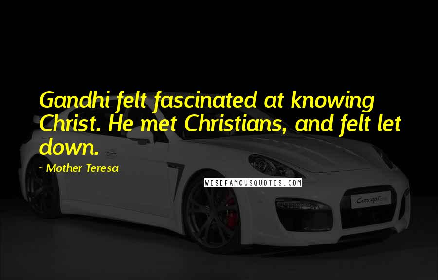 Mother Teresa Quotes: Gandhi felt fascinated at knowing Christ. He met Christians, and felt let down.
