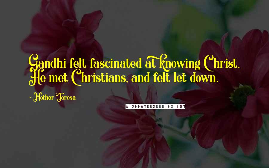 Mother Teresa Quotes: Gandhi felt fascinated at knowing Christ. He met Christians, and felt let down.