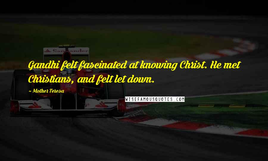 Mother Teresa Quotes: Gandhi felt fascinated at knowing Christ. He met Christians, and felt let down.