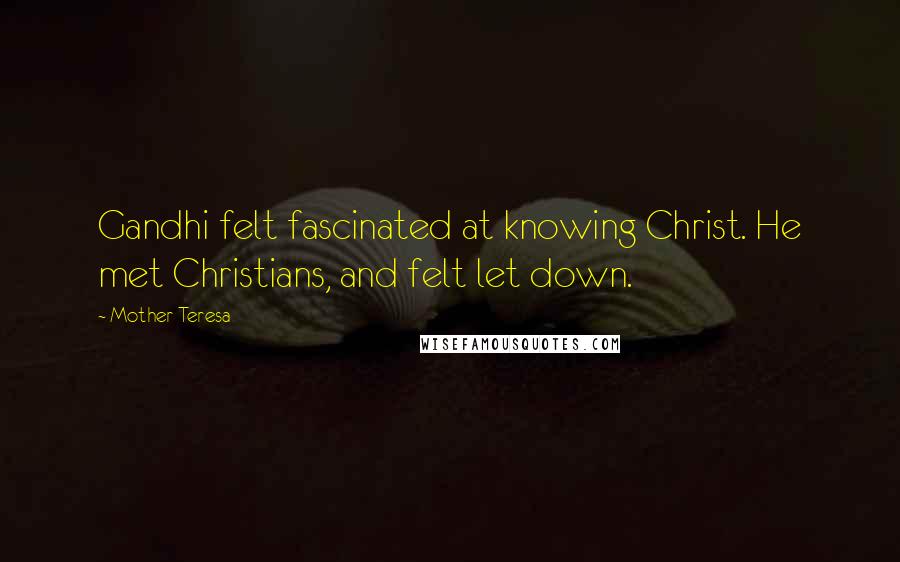 Mother Teresa Quotes: Gandhi felt fascinated at knowing Christ. He met Christians, and felt let down.