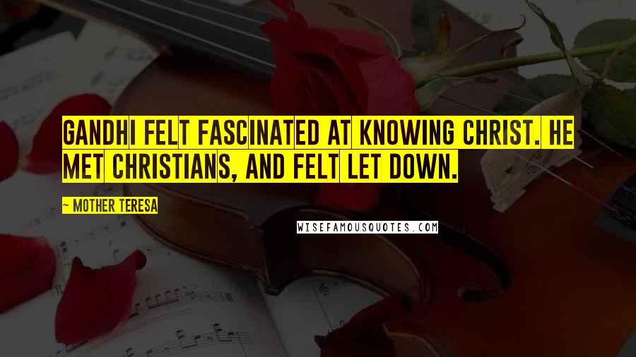 Mother Teresa Quotes: Gandhi felt fascinated at knowing Christ. He met Christians, and felt let down.
