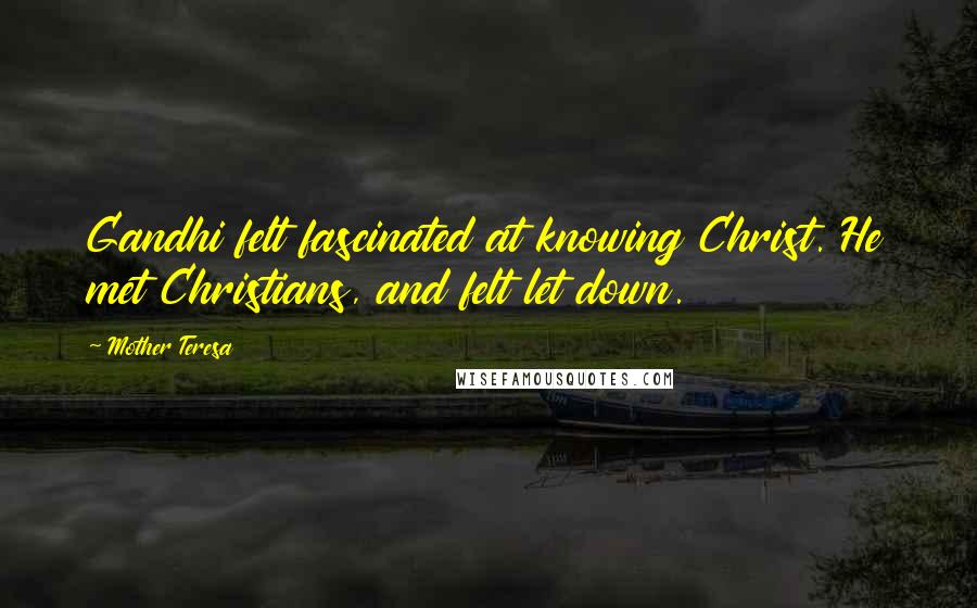 Mother Teresa Quotes: Gandhi felt fascinated at knowing Christ. He met Christians, and felt let down.