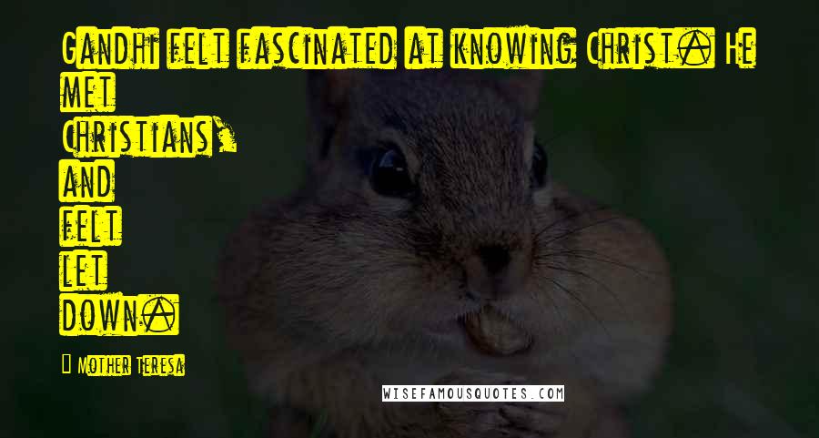 Mother Teresa Quotes: Gandhi felt fascinated at knowing Christ. He met Christians, and felt let down.