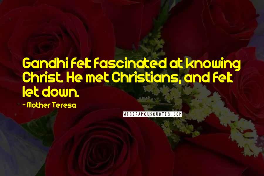 Mother Teresa Quotes: Gandhi felt fascinated at knowing Christ. He met Christians, and felt let down.