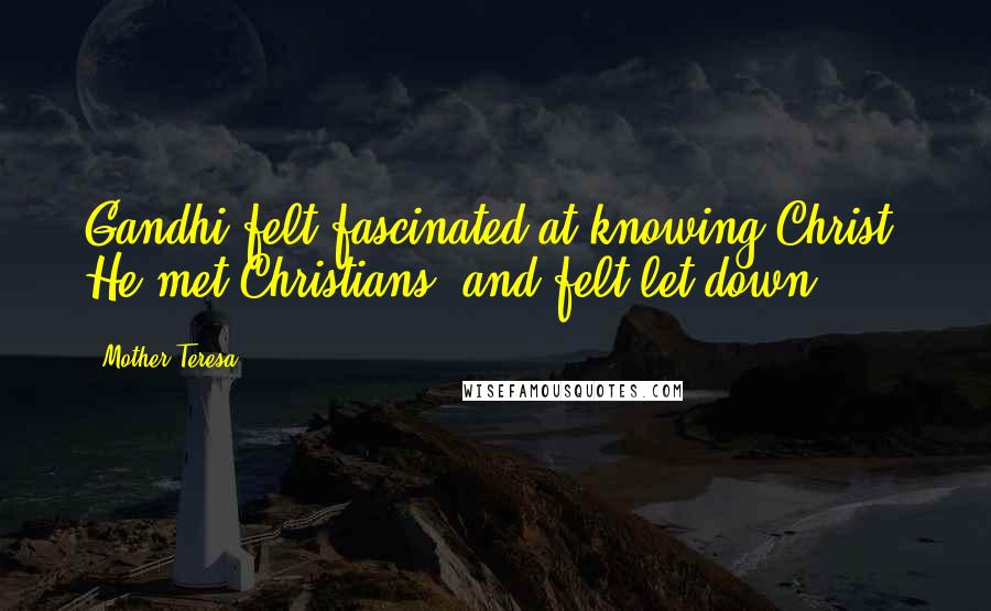 Mother Teresa Quotes: Gandhi felt fascinated at knowing Christ. He met Christians, and felt let down.