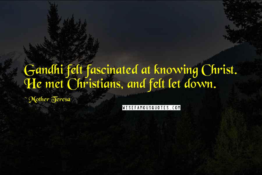 Mother Teresa Quotes: Gandhi felt fascinated at knowing Christ. He met Christians, and felt let down.