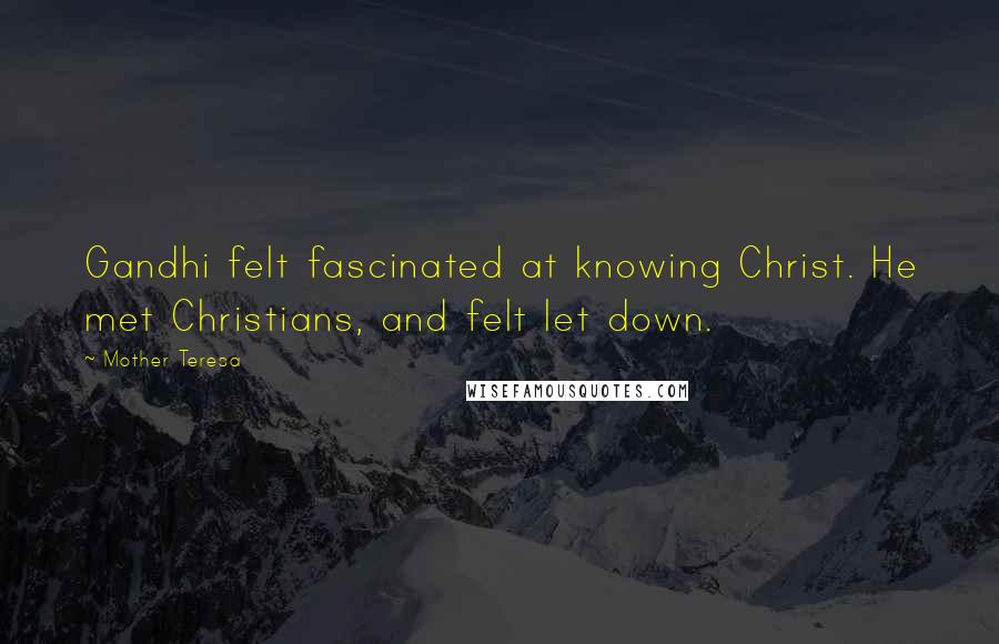 Mother Teresa Quotes: Gandhi felt fascinated at knowing Christ. He met Christians, and felt let down.