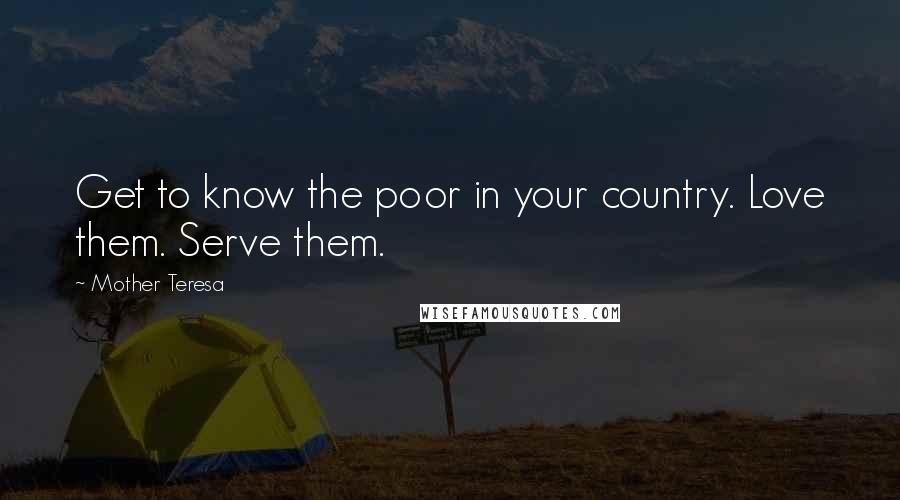 Mother Teresa Quotes: Get to know the poor in your country. Love them. Serve them.