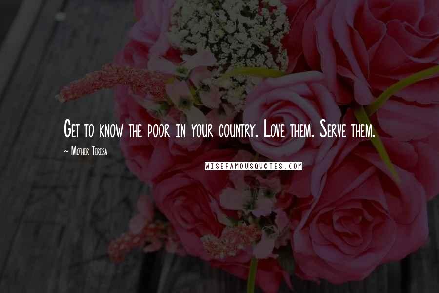 Mother Teresa Quotes: Get to know the poor in your country. Love them. Serve them.