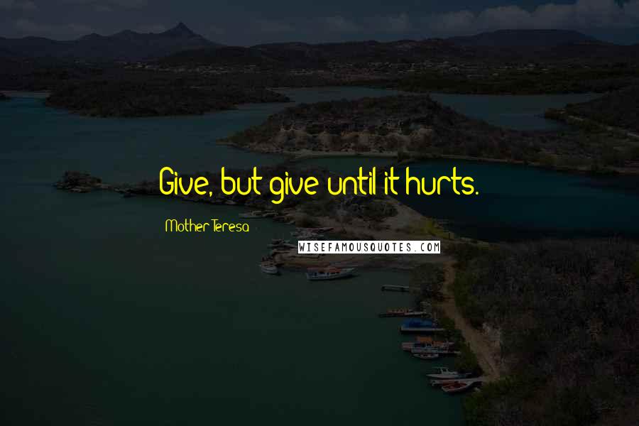 Mother Teresa Quotes: Give, but give until it hurts.