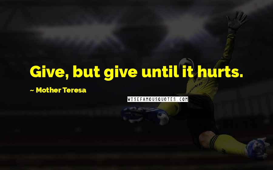 Mother Teresa Quotes: Give, but give until it hurts.