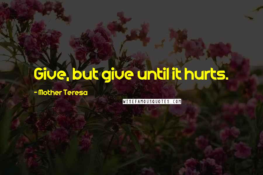 Mother Teresa Quotes: Give, but give until it hurts.